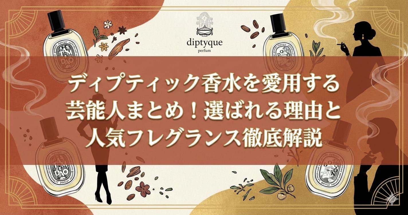 ディプティック香水を愛用する芸能人まとめ！選ばれる理由と人気フレグランス徹底解説