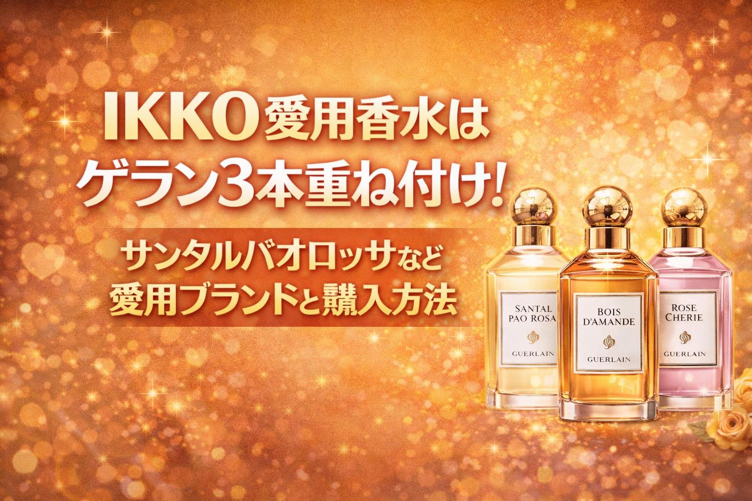IKKO愛用香水はゲラン3本重ね付け！サンタルパオロッサなど愛用ブランドと購入方法